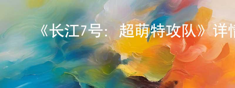 陈宜杰的动漫综艺大全,《长江7号:超萌特攻队》详情介绍_长江7号:超萌特攻队HD国语在线观看_长江7号:超萌特攻队迅雷下载_动漫剧场